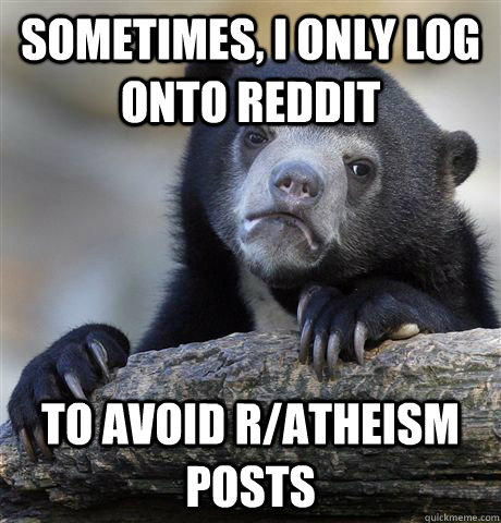 sometimes i only log onto reddit to avoid ratheism posts - Confession Bear