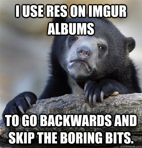 i use res on imgur albums to go backwards and skip the borin - Confession Bear