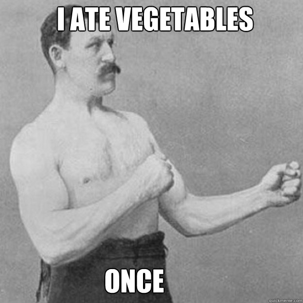 i ate vegetables once - overly manly man
