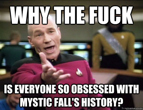 why the fuck is everyone so obsessed with mystic falls hist - Annoyed Picard HD