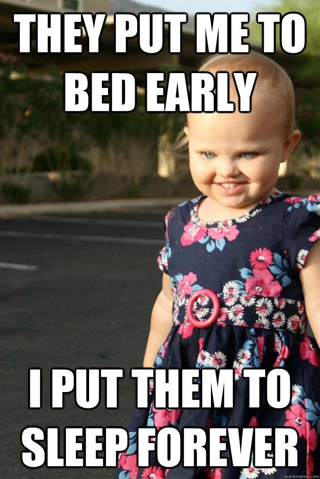 they put me to bed early i put them to sleep forever -