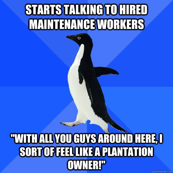 starts talking to hired maintenance workers with all you gu - Socially Awkward Penguin