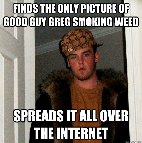 finds the only picture of good guy greg smoking weed spreads - Scumbag Steve