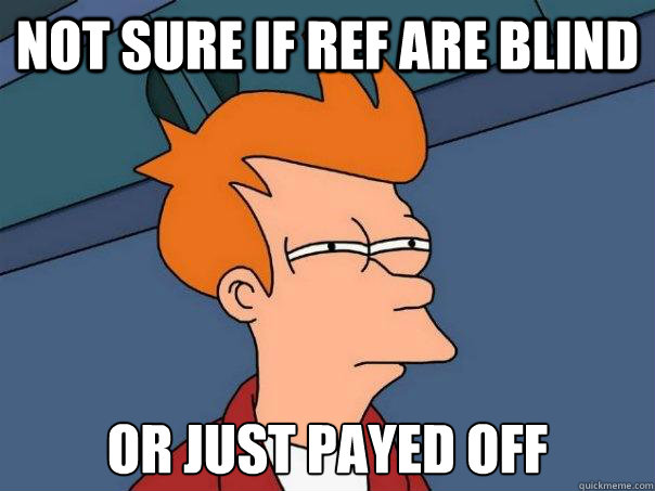 not sure if ref are blind or just payed off - Futurama Fry