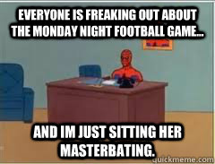 everyone is freaking out about the monday night football gam - How I feel not being a fan of football in America.
