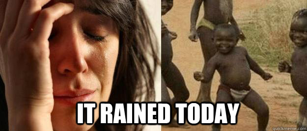 it rained today - First World Problems Third World Success