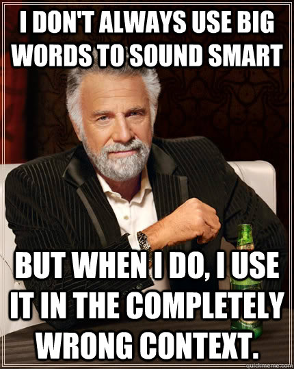 i dont always use big words to sound smart but when i do i - The Most Interesting Man In The World