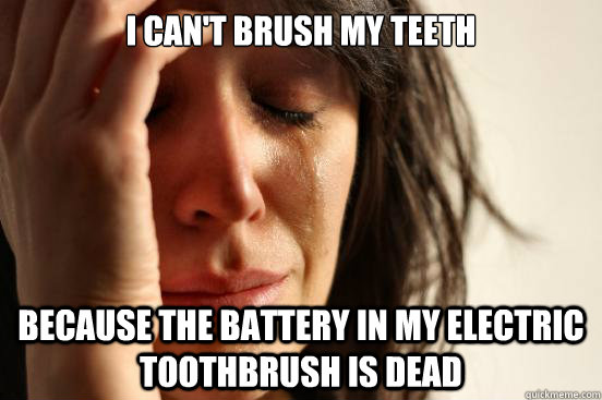 i cant brush my teeth because the battery in my electric to - First World Problems