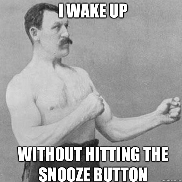 I wake up Without hitting the snooze button - overly manly man