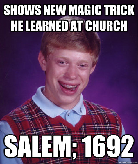 shows new magic trick he learned at church salem 1692 - Bad Luck Brian