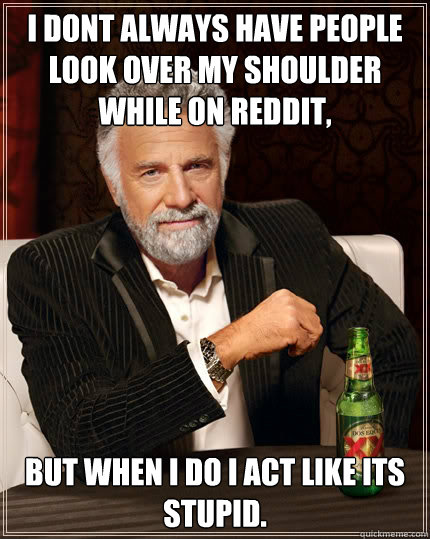 i dont always have people look over my shoulder while on red - The Most Interesting Man In The World