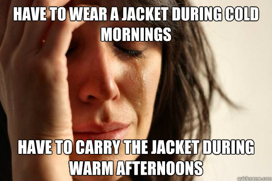 have to wear a jacket during cold mornings have to carry the - First World Problems