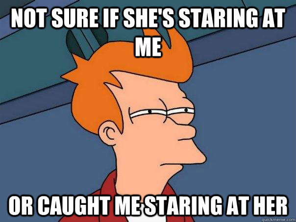 not sure if shes staring at me or caught me staring at her - Futurama Fry
