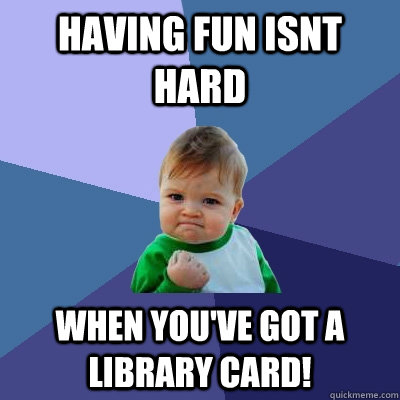 having fun isnt hard when youve got a library card - Success Kid