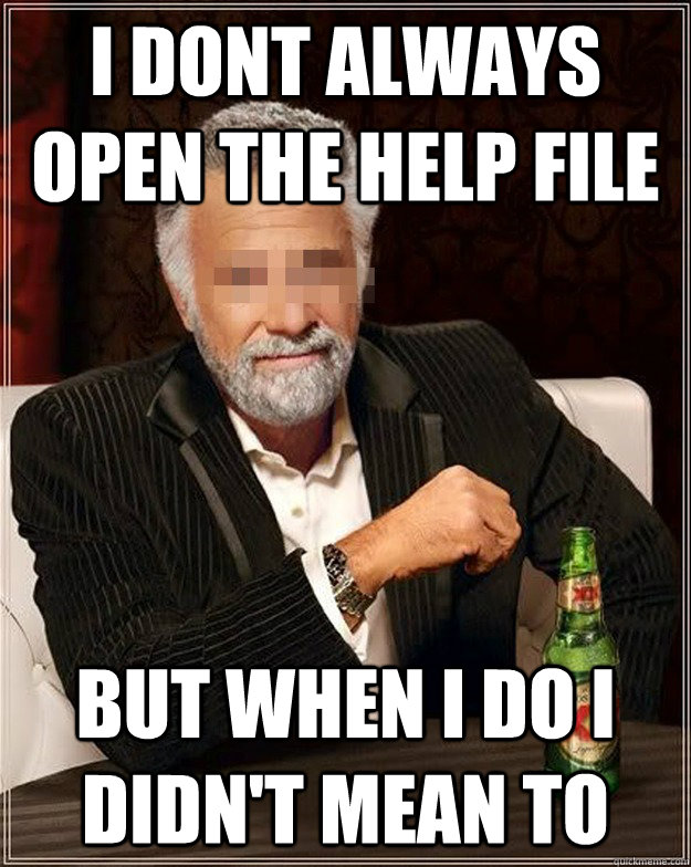 i dont always open the help file but when i do i didnt mean - AA Most Interesting Man