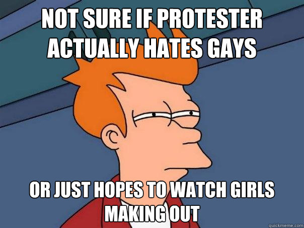 not sure if protester actually hates gays or just hopes to w - Futurama Fry