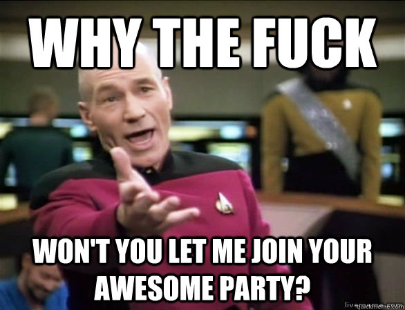 why the fuck wont you let me join your awesome party - Annoyed Picard HD