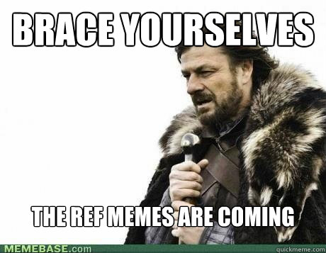 brace yourselves the ref memes are coming - BRACE YOURSELF