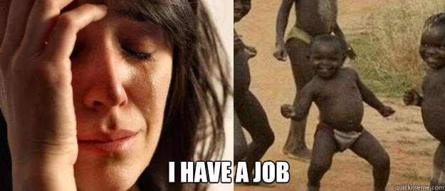 i have a job - First World Problems Third World Success