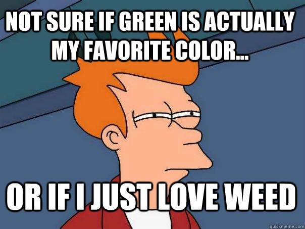 not sure if green is actually my favorite color or if i j - Futurama Fry