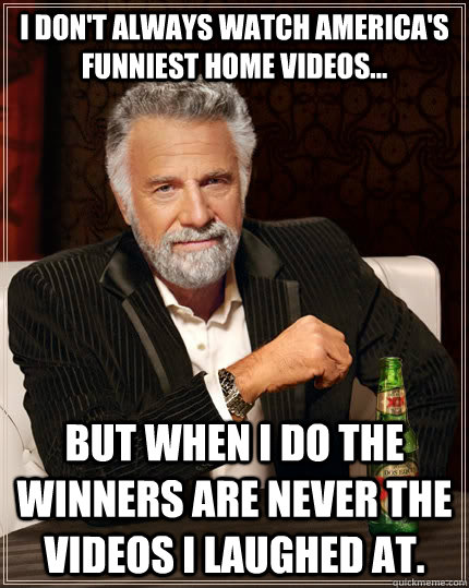 i dont always watch americas funniest home videos but w - The Most Interesting Man In The World