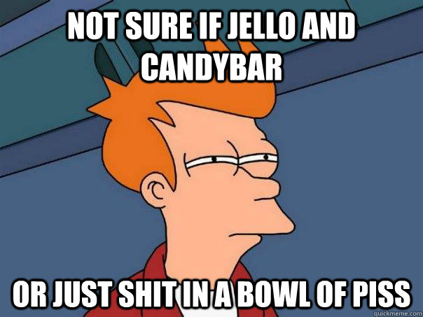 not sure if jello and candybar or just shit in a bowl of pis - Futurama Fry