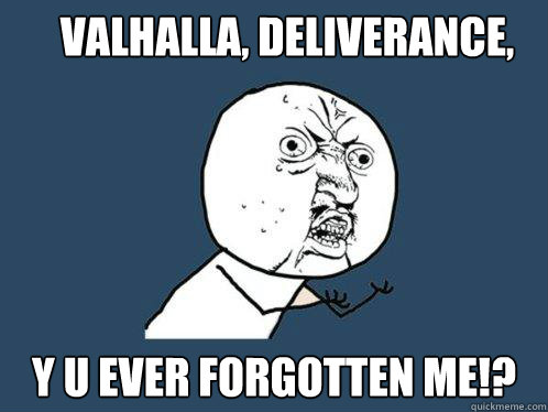 valhalla deliverance y u ever forgotten me - Y U No
