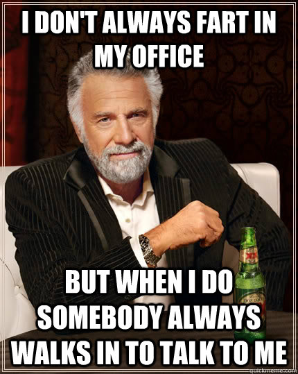 i dont always fart in my office but when i do somebody alwa - The Most Interesting Man In The World
