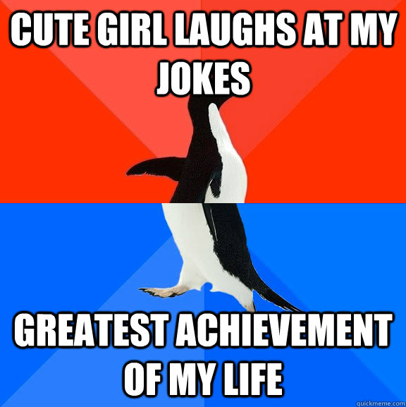 cute girl laughs at my jokes greatest achievement of my life - Socially Awesome Awkward Penguin