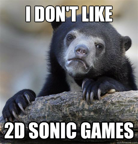 i dont like 2d sonic games - Confession Bear