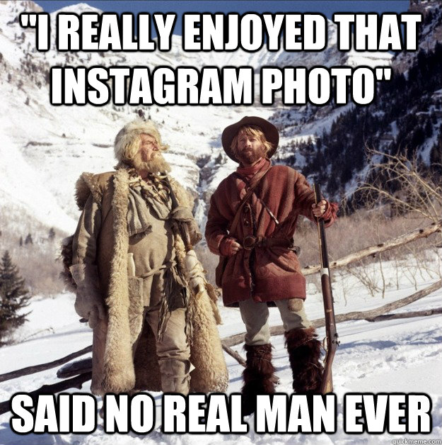 i really enjoyed that instagram photo said no real man eve -