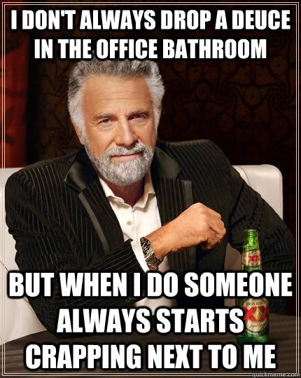 i dont always drop a deuce in the office bathroom but when - The Most Interesting Man In The World