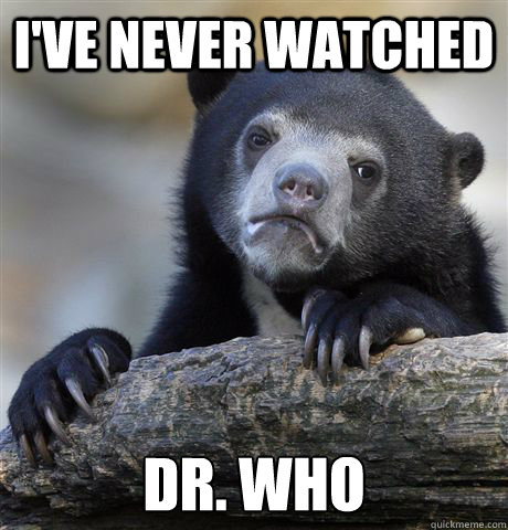 ive never watched dr who - Confession Bear