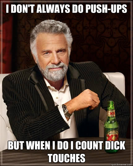i dont always do pushups but when i do i count dick touche - The Most Interesting Man In The World