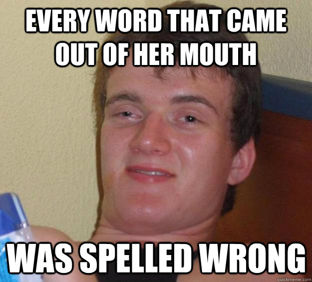 every word that came out of her mouth was spelled wrong - 10 Guy