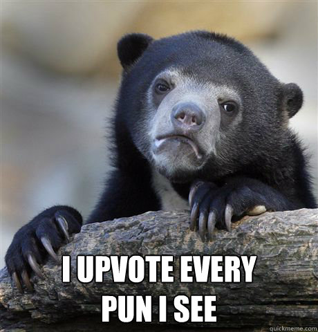 i upvote every pun i see - Confession Bear