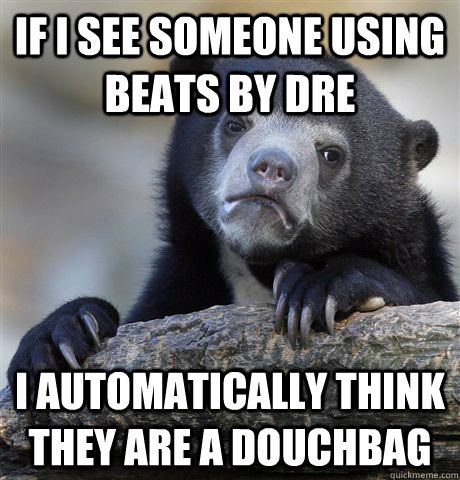 if i see someone using beats by dre i automatically think th - Confession Bear