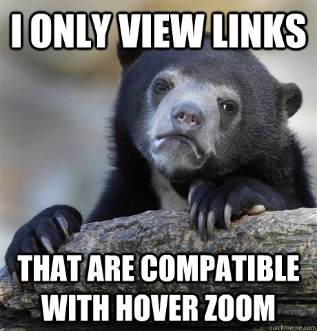 i only view links that are compatible with hover zoom - Confession Bear