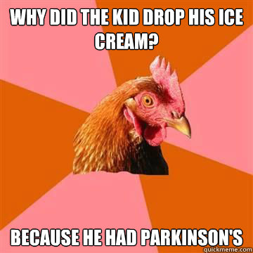 why did the kid drop his ice cream because he had parkinson - True story now anti joke chicken