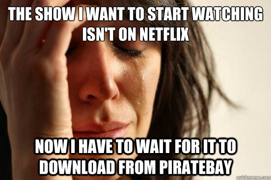 the show i want to start watching isnt on netflix now i hav - First World Problems