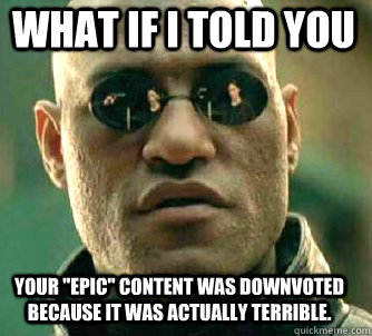what if i told you your epic content was downvoted because - Matrix Morpheus