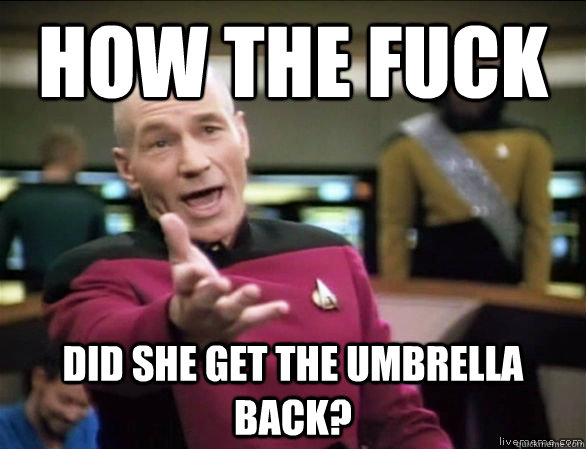 how the fuck did she get the umbrella back - Annoyed Picard HD