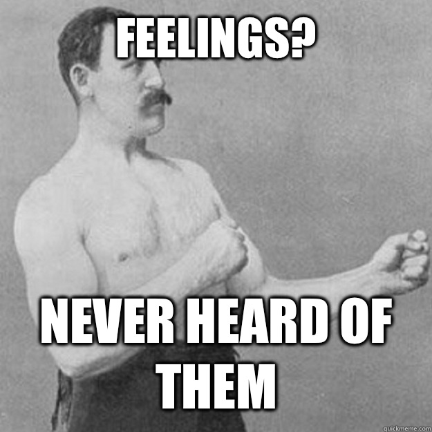 Feelings never heard of them - overly manly man