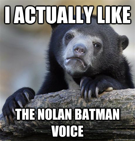 i actually like the nolan batman voice - Confession Bear