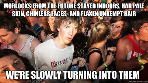morlocks from the future stayed indoors had pale skin chin - Sudden Clarity Clarence