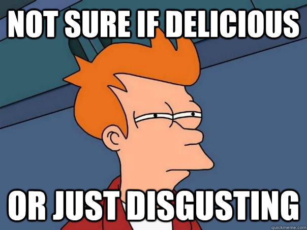 not sure if delicious or just disgusting - Futurama Fry