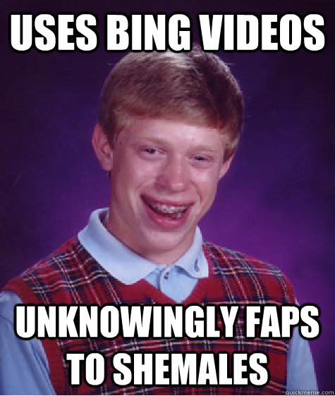 uses bing videos unknowingly faps to shemales - Bad Luck Brian