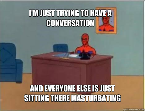 im just trying to have a conversation and everyone else is - Spiderman