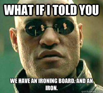 what if i told you we have an ironing board and an iron - Matrix Morpheus