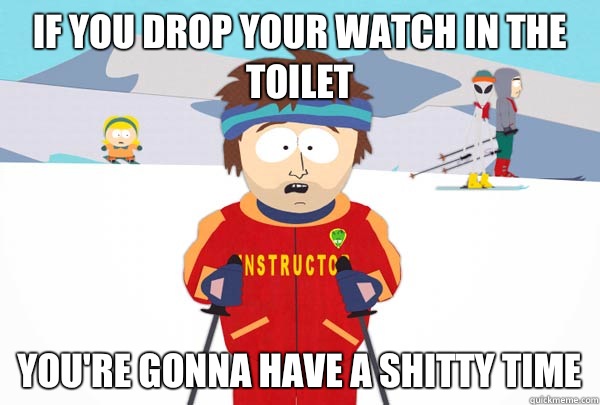If you drop your watch in the toilet youre gonna have a shit - Super Cool Ski Instructor